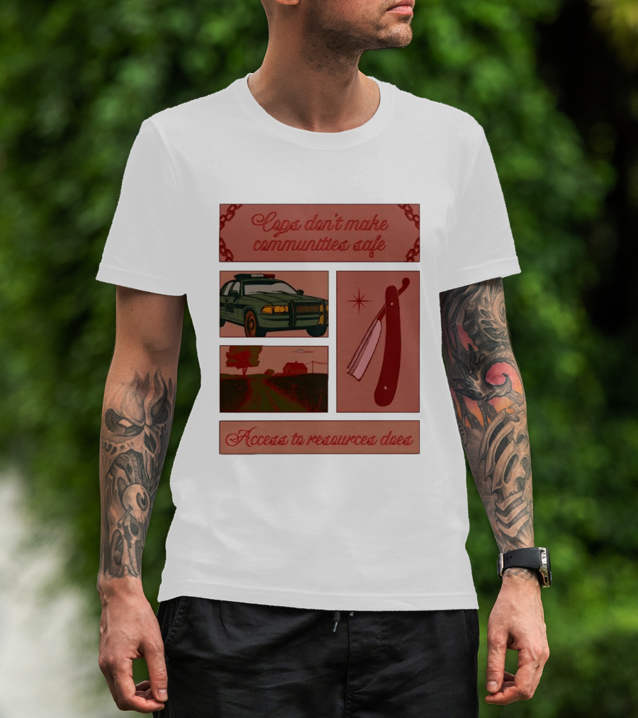 Cops Don't Make Communities Safe Police Car Razor Access To Resources Does T-Shirt