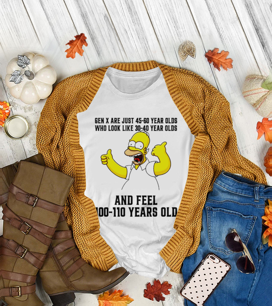 Gen X Are Just 45 60 Year Olds Who Look Like 30 40 Year Olds and Feel 100 110 Years Old T-Shirt