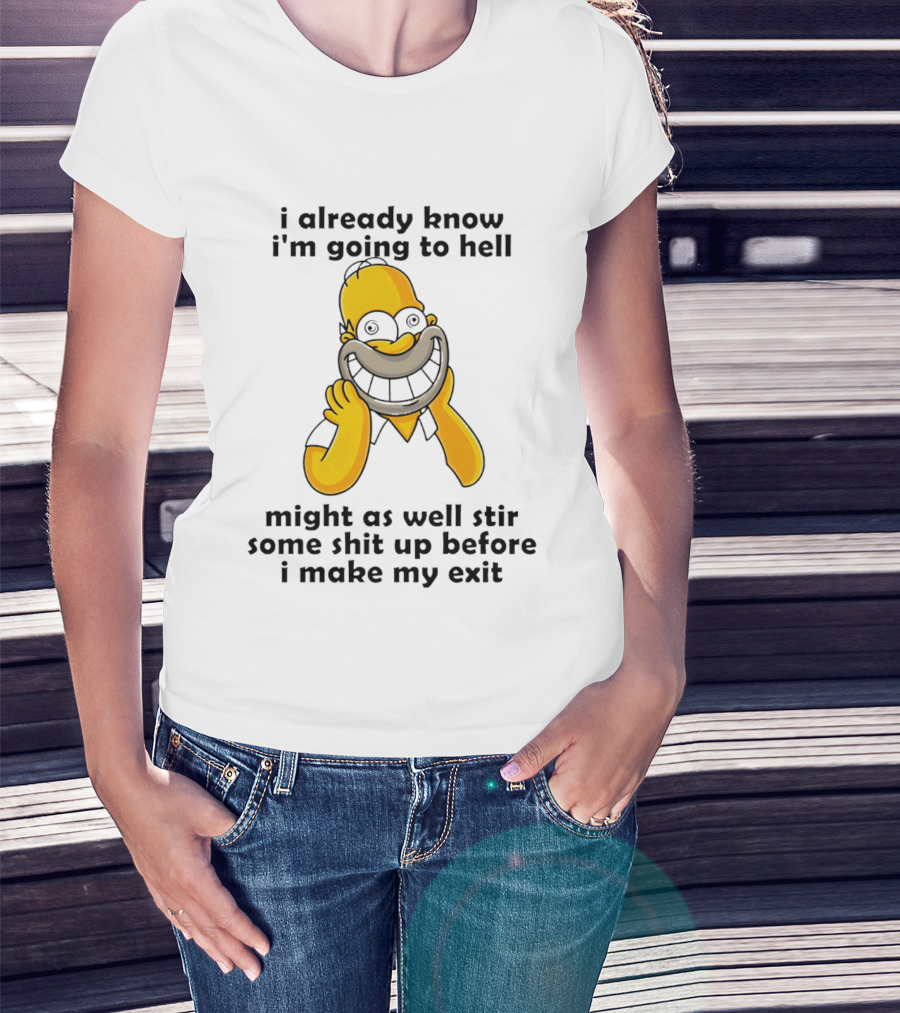 Simpsons Homer I Already Know I'm Going To Hell Might As Well Stir Some Shit Up Before I Make My Exit T-Shirt