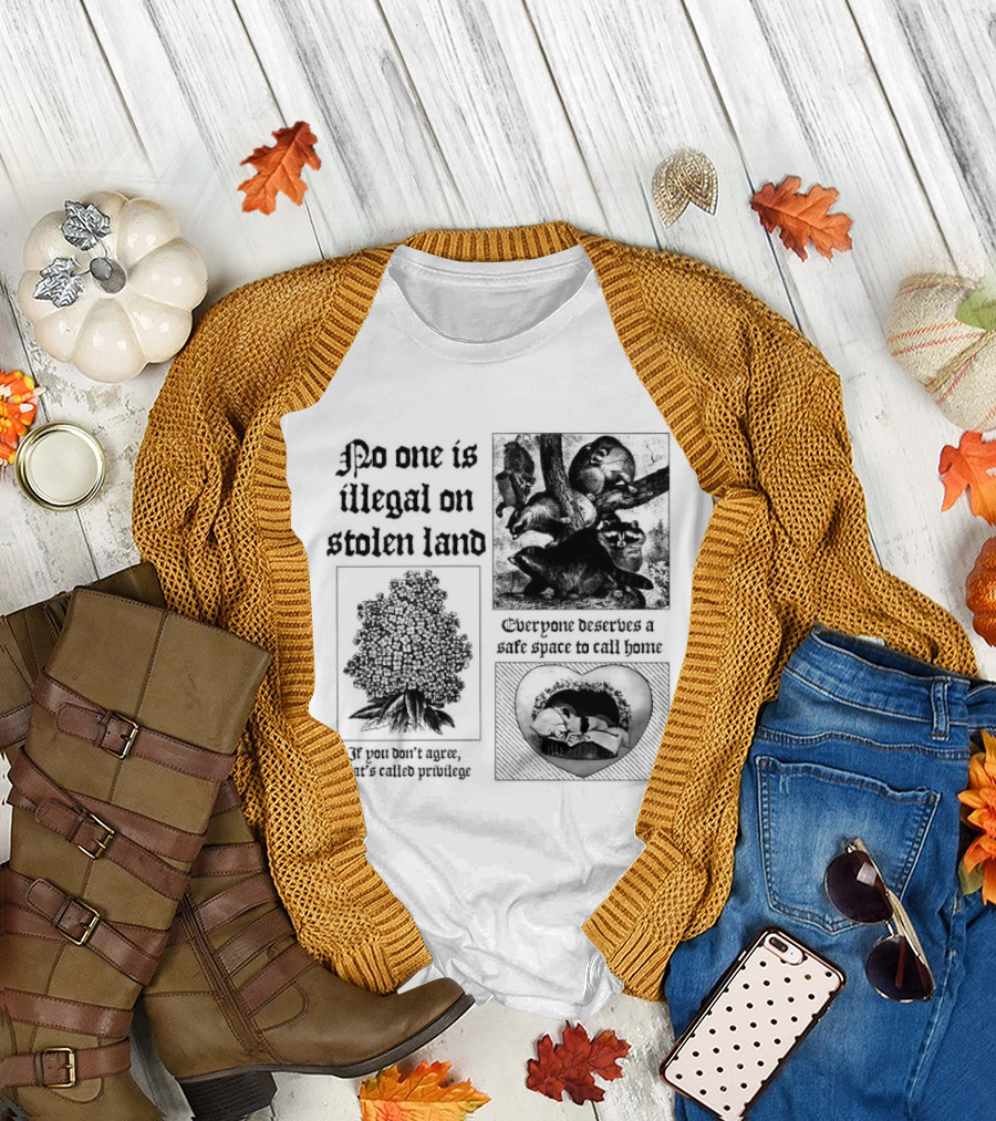 No One Is Illegal on Stolen Land Everyone Deserves a Safe Space to Call Home T-Shirt