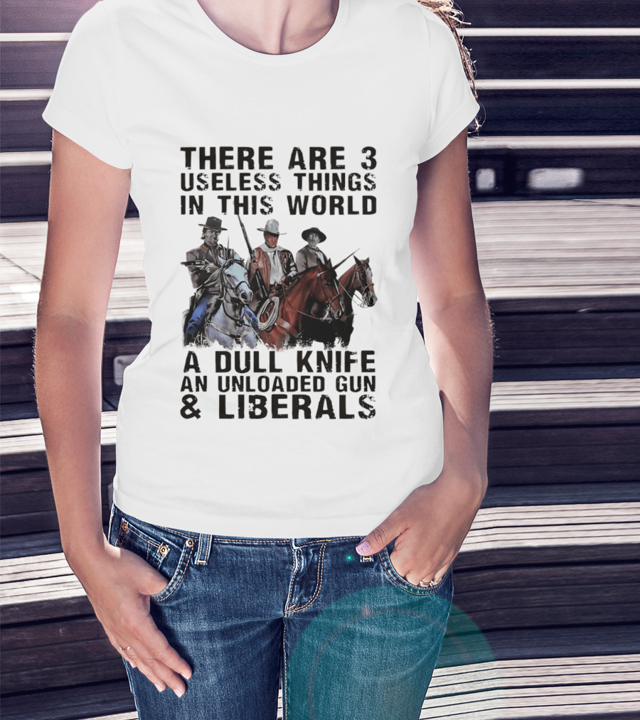 There Are 3 Useless Things In This World A Dull Knife An Unloaded Gun & Liberals With Cowboys On Horses T-Shirt