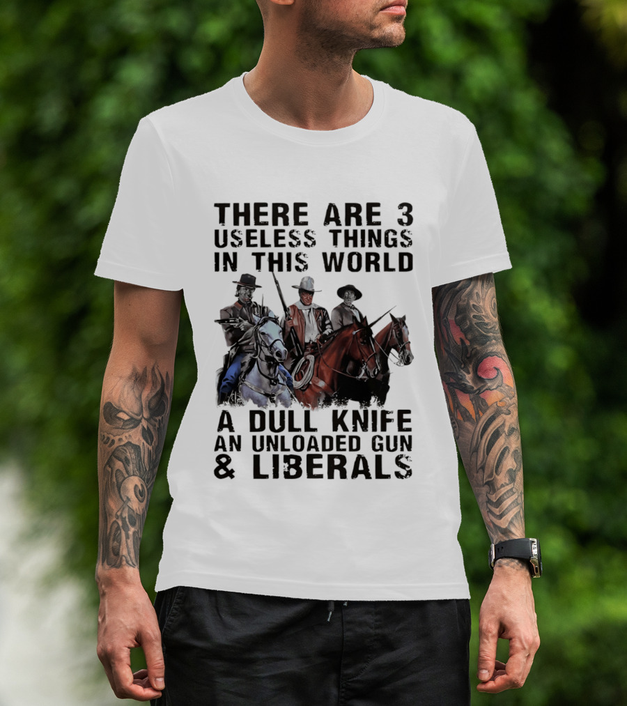 There Are 3 Useless Things In This World A Dull Knife An Unloaded Gun & Liberals With Cowboys On Horses T-Shirt