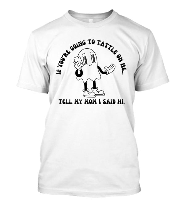 If You're Going To Tattle On Me Tell My Mom I Said Hi Cute Ghost Character With Phone T-Shirt