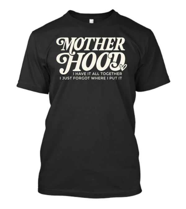 Motherhood I Have It All Together I Just Forgot Where I Put It Heart T-Shirt