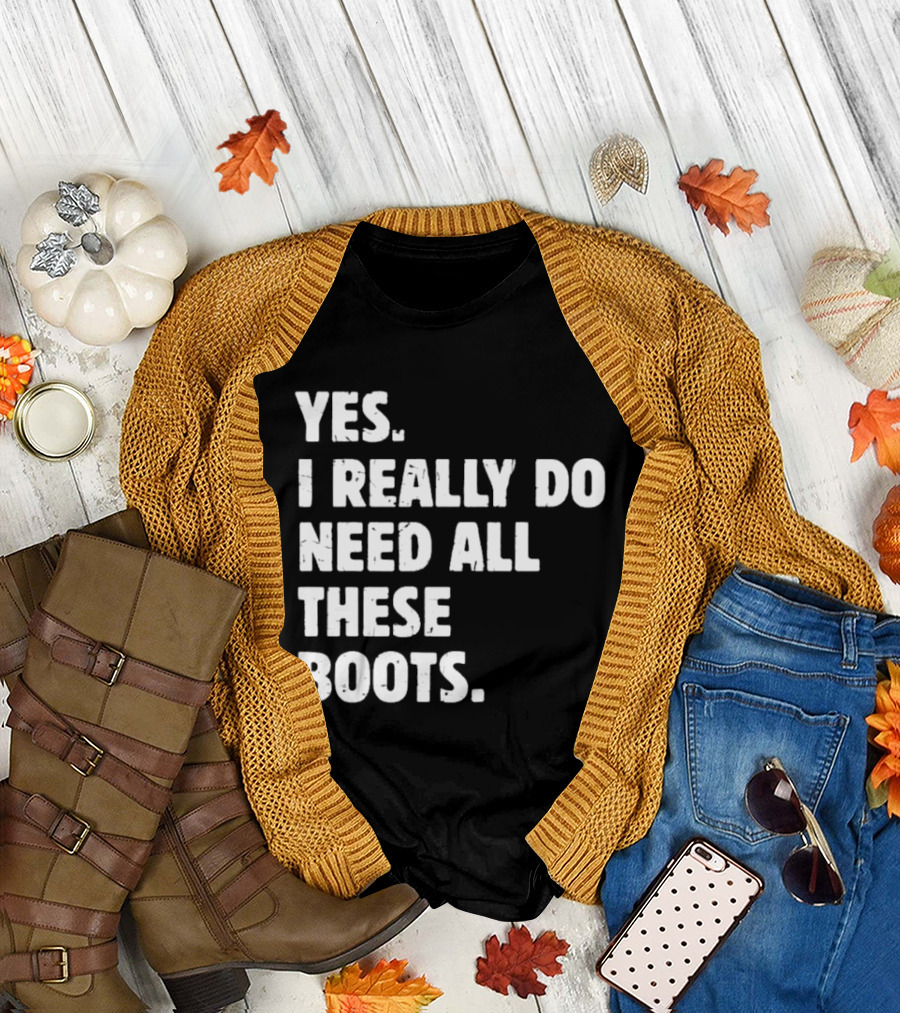 Yes I Really Do Need All These Boots Fun Fashion T-Shirt
