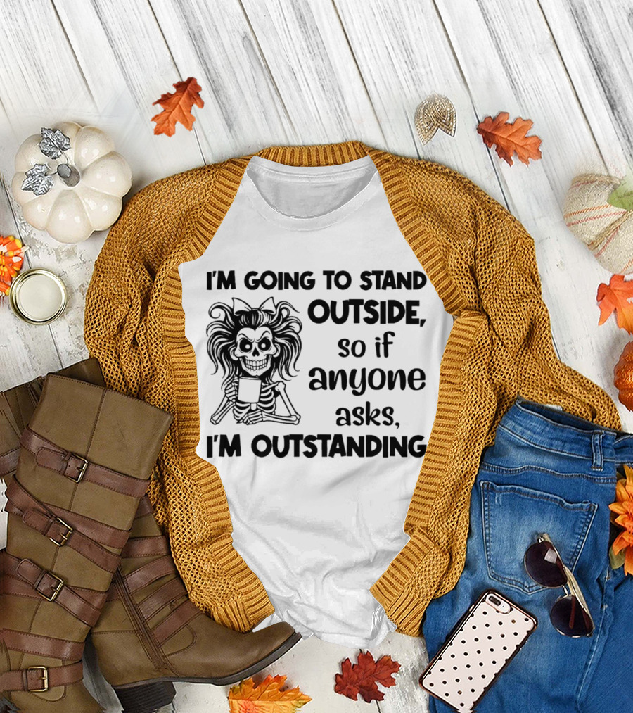 I'm Going to Stand Outside So If Anyone Asks I'm Outstanding Skeleton T-Shirt