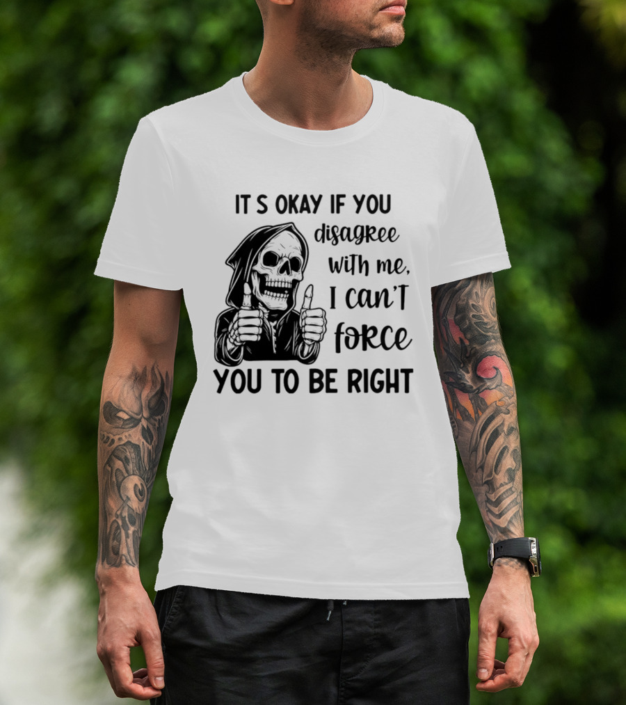It's Okay If You Disagree With Me I Can't Force You To Be Right Skeleton Thumbs Up T-Shirt