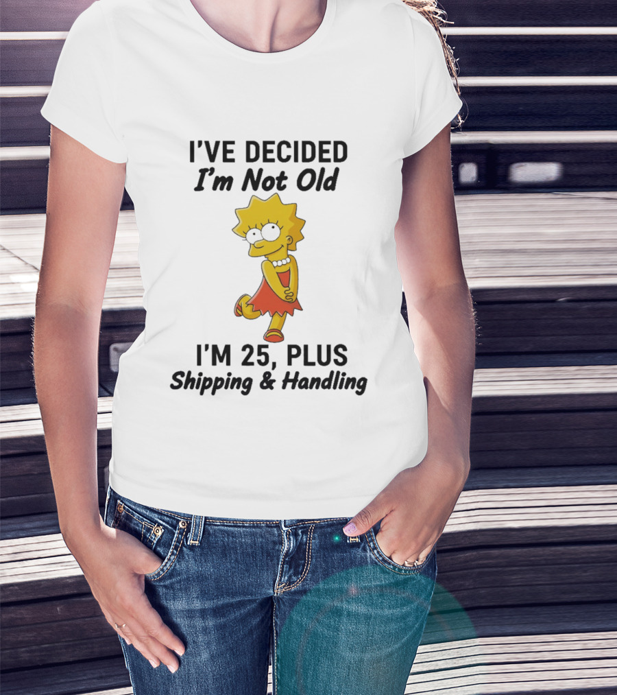 Simpsons Lisa I've Decided I'm Not Old I'm 25 Plus Shipping And Handling T-Shirt
