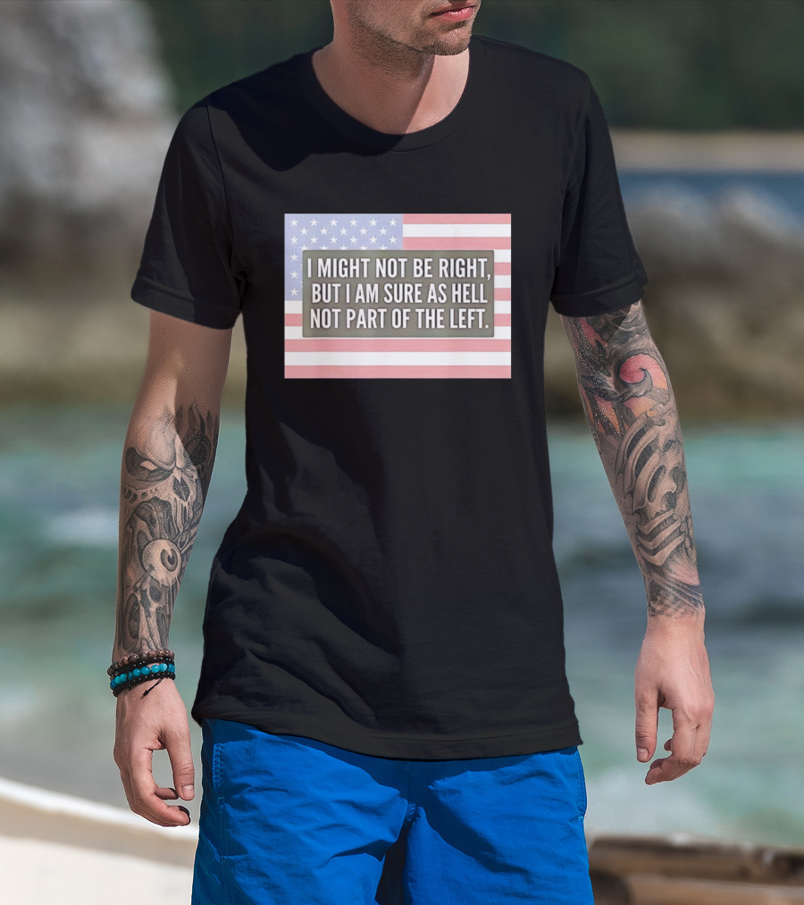 I Might Not Be Right But I Am Sure As Hell Not Part Of The Left American Flag T-Shirt