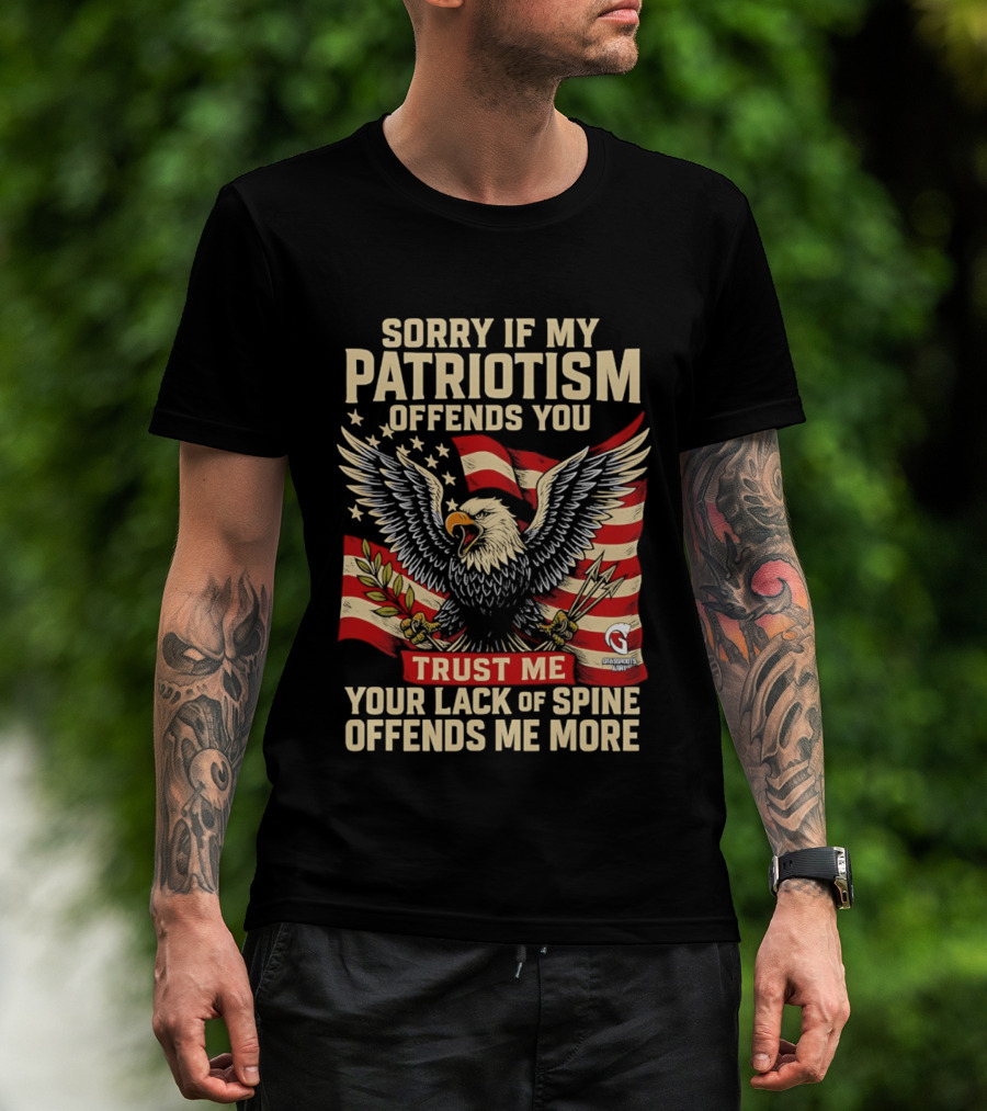 Sorry If My Patriotism Offends You Trust Me Your Lack Of Spine Offends Me More Eagle And Flag T-Shirt