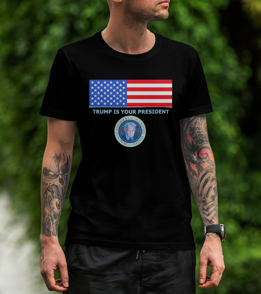 Trump Is Your President Flag Seal Of The President Of The United States T-Shirt