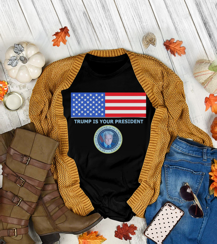 Trump Is Your President Flag Seal of the President of the United States T-Shirt