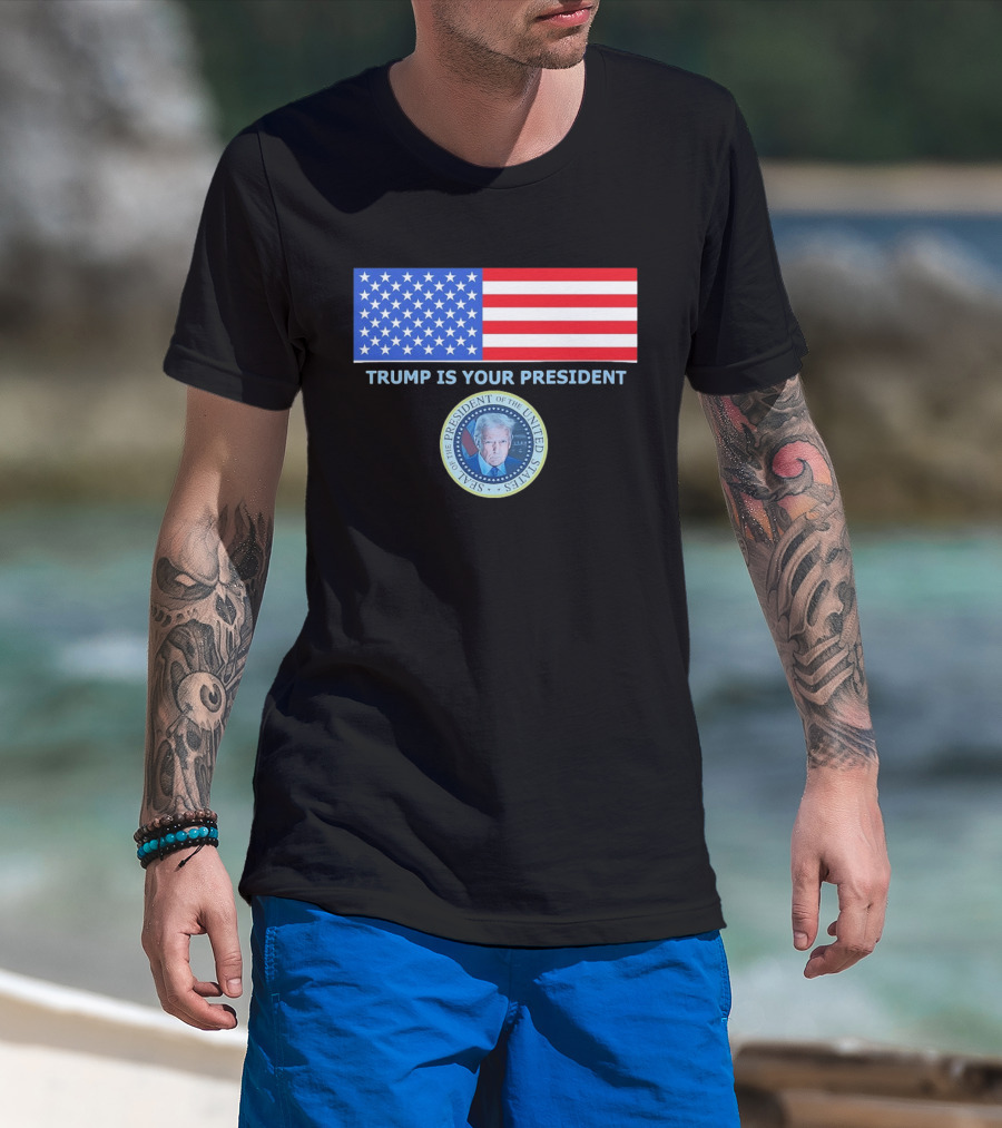 Trump Is Your President Flag Seal Of The President Of The United States T-Shirt