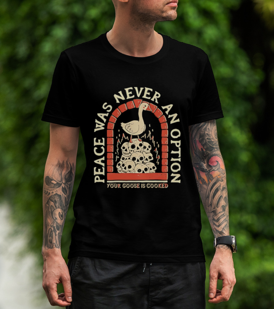 Goose On Skulls Peace Was Never An Option Your Goose Is Cooked T-Shirt