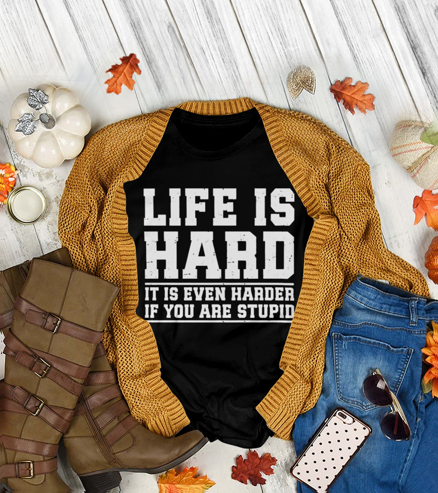 Life Is Hard It Is Even Harder If You Are Stupid T-Shirt