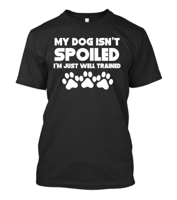 My Dog Isn't Spoiled I'm Just Well Trained With Paw Prints T-Shirt