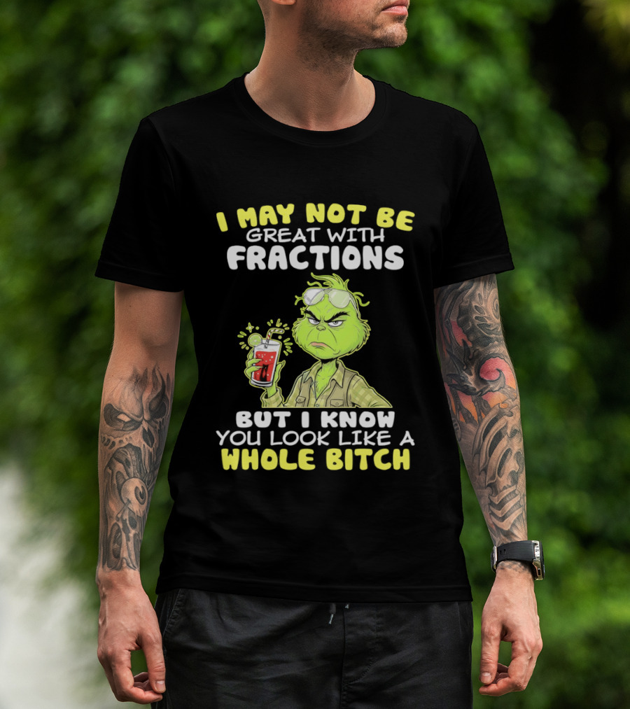 Grinch I May Not Be Great With Fractions But I Know You Look Like A Whole Bitch T-Shirt