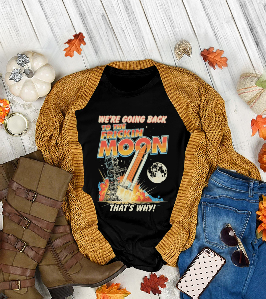 We're Going Back To The Frickin Moon That's Why Rocket Launch Space Adventure T-Shirt