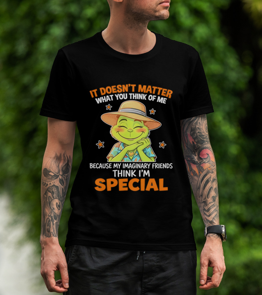It Doesn't Matter What You Think Of Me Because My Imaginary Friends Think I'm Special Grinch T-Shirt