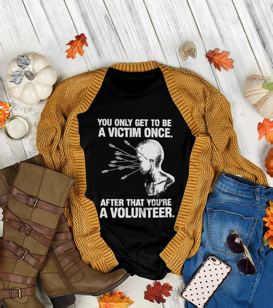 You Only Get to Be a Victim Once After That You're a Volunteer Arrows Head T-Shirt