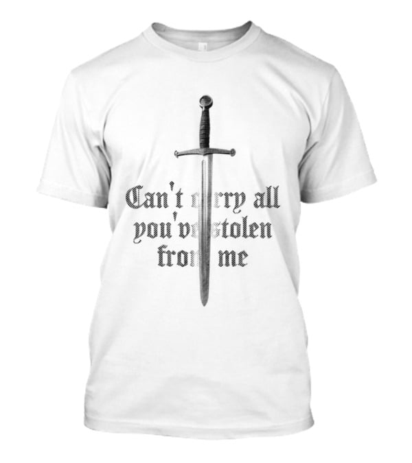 Can't Carry All You've Stolen From Me Sword T-Shirt