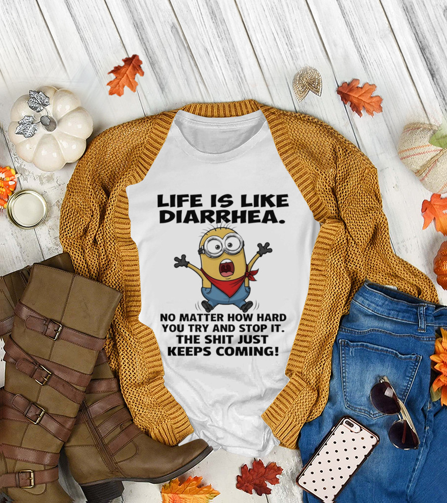 Life is Like Diarrhea No Matter How Hard You Try and Stop It the Shit Just Keeps Coming Minion T-Shirt