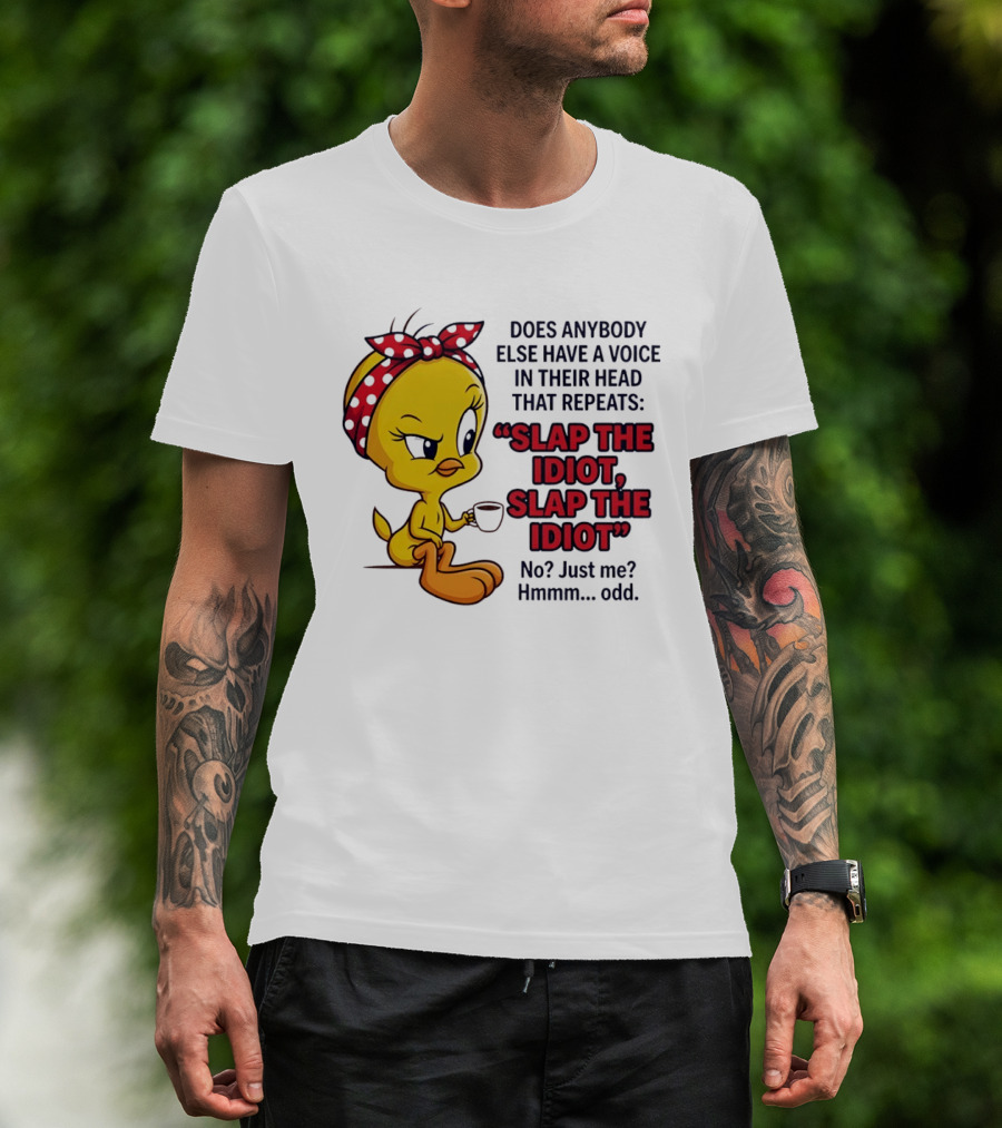 Does Anybody Else Have A Voice In Their Head That Repeats Slap The Idiot Tweety Bird Style Hmmm Odd T-Shirt