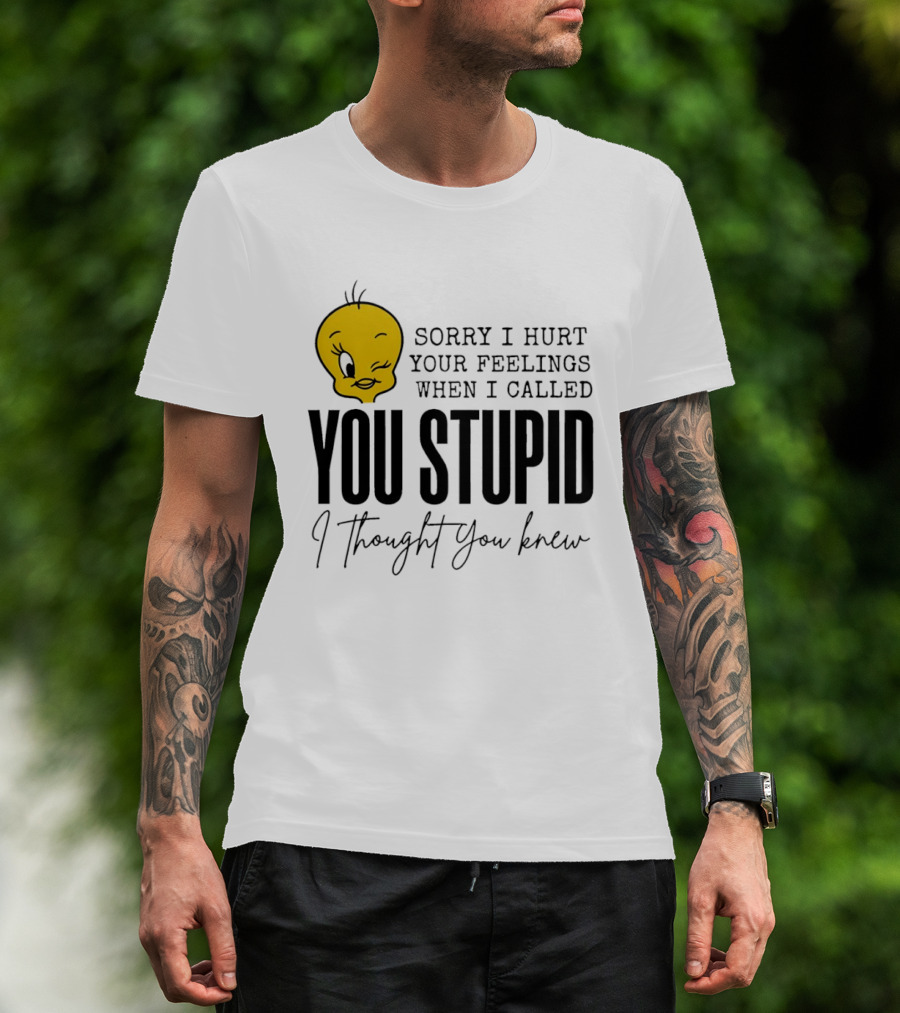 Sorry I Hurt Your Feelings When I Called You Stupid Tweety Bird I Thought You Knew T-Shirt