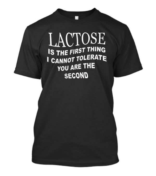 Lactose Is The First Thing I Cannot Tolerate You Are The Second T-Shirt