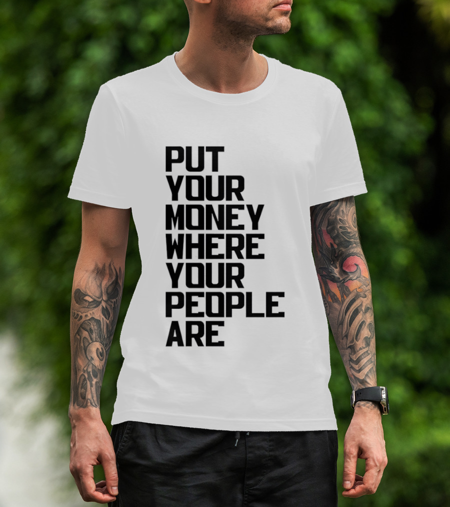 Put Your Money Where Your People Are Finance Community Support T-Shirt