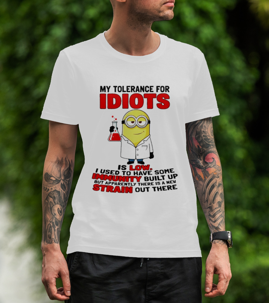 Minion My Tolerance For Idiots Is Low I Used To Have Some Immunity Built Up But Apparently There Is A New Strain Out There T-Shirt