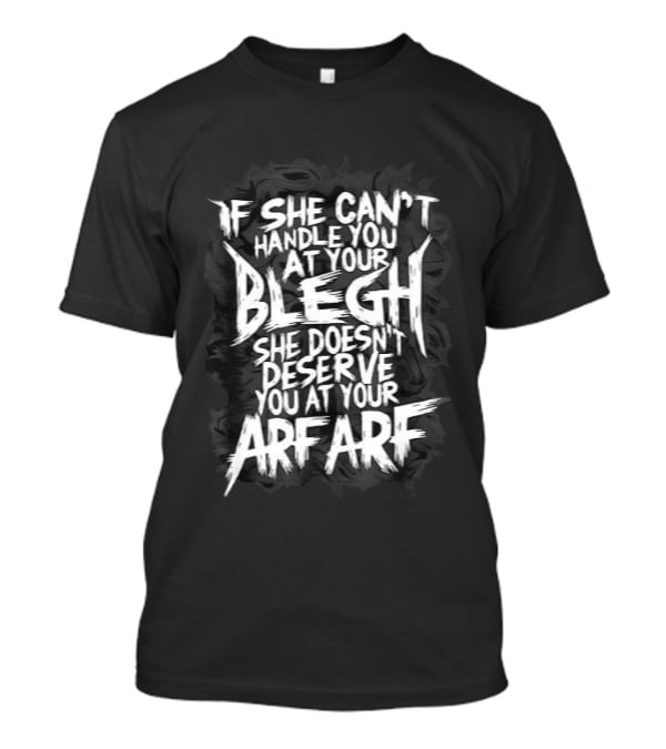 If She Can't Handle You At Your Blegh She Doesn't Deserve You At Your Arf Arf T-Shirt