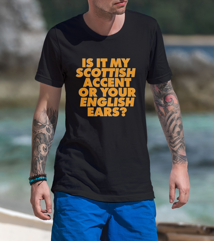 Is It My Scottish Accent Or Your English Ears Scottish Humour Phrase T-Shirt