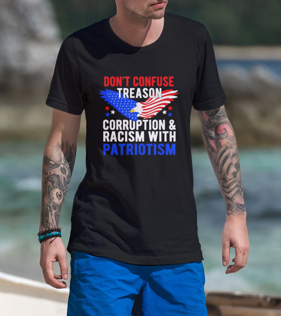 Don't Confuse Treason Corruption And Racism With Patriotism American Flag Eagle T-Shirt