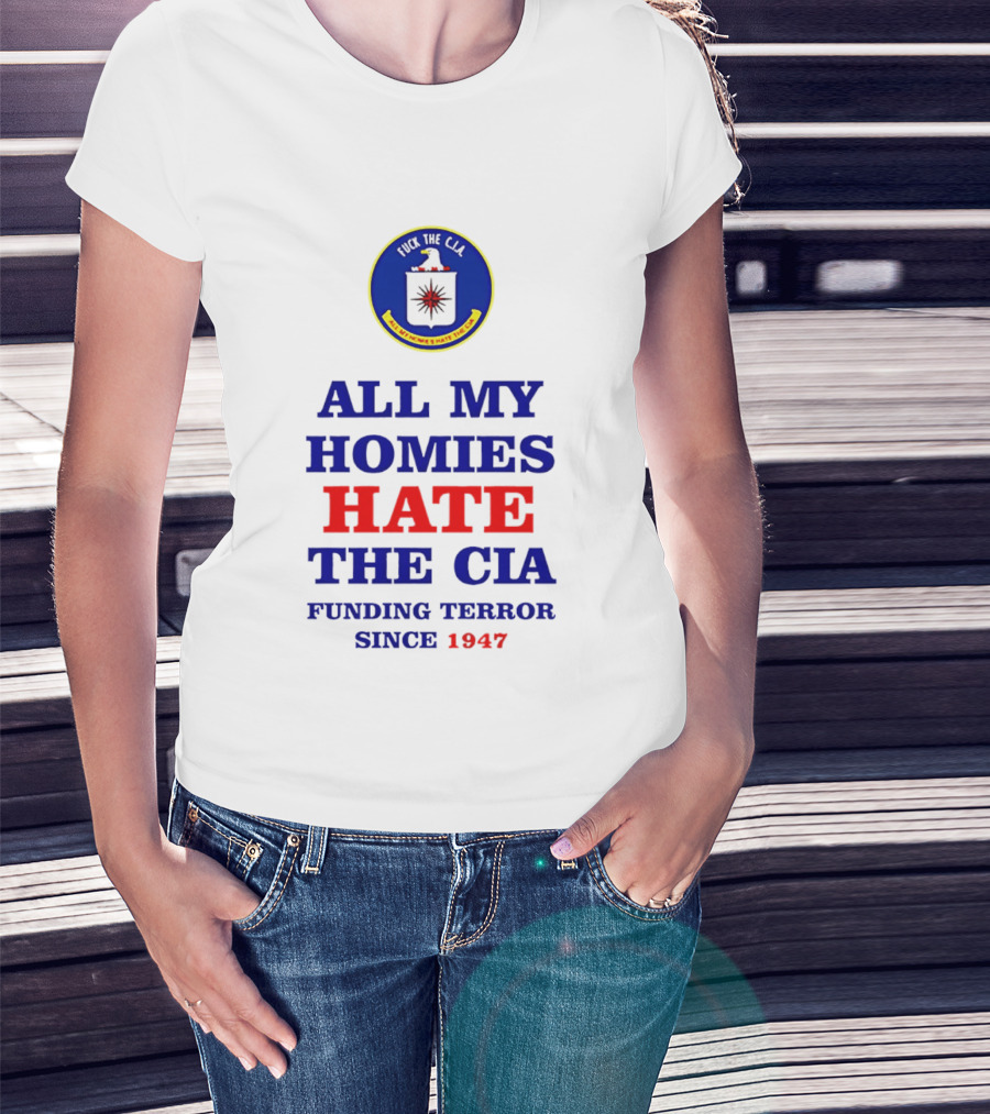 All My Homies Hate The CIA Funding Terror Since 1947 T-Shirt