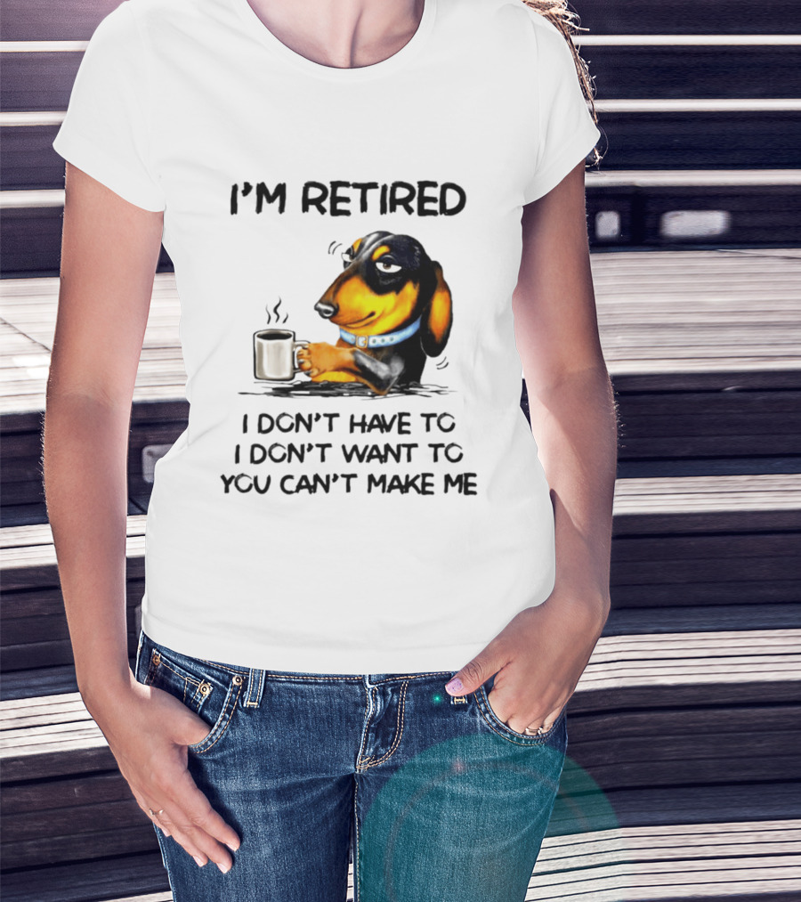 I'm Retired Dachshund Drinking Coffee I Don't Have To You Can't Make Me T-Shirt