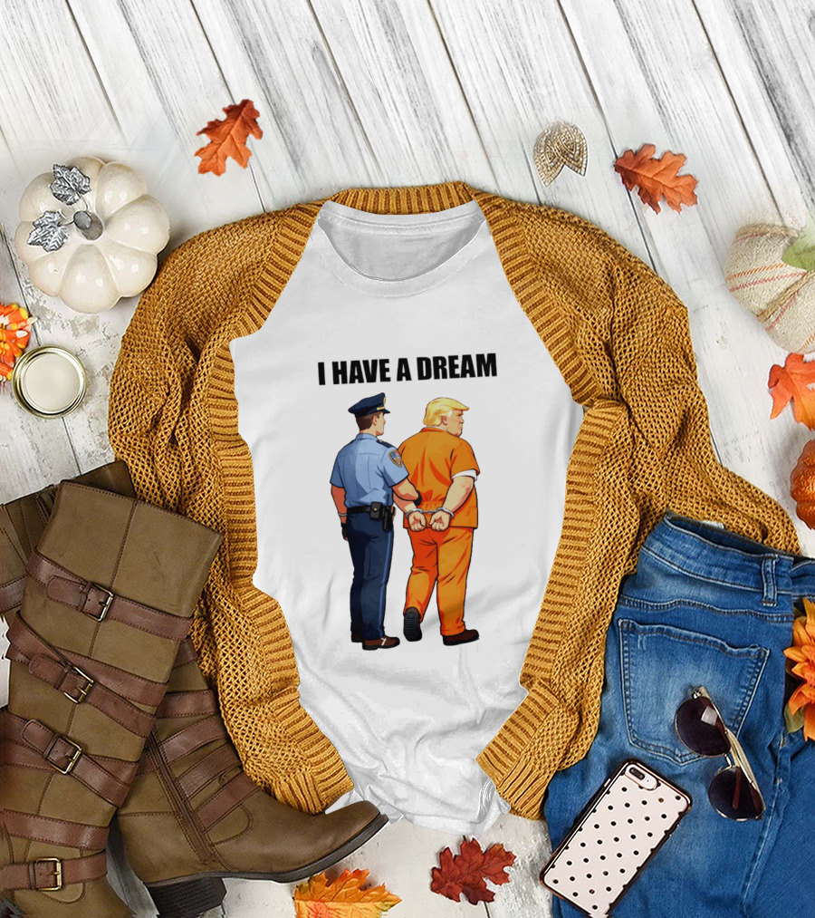 I Have a Dream Trump Police Arrest Political Satire T-Shirt