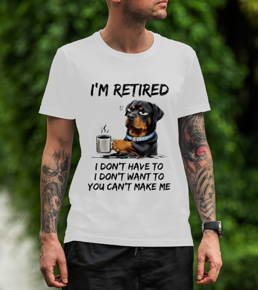 I'm Retired Rottweiler Drinking Coffee I Don't Have To I Don't Want To You Can't Make Me T-Shirt