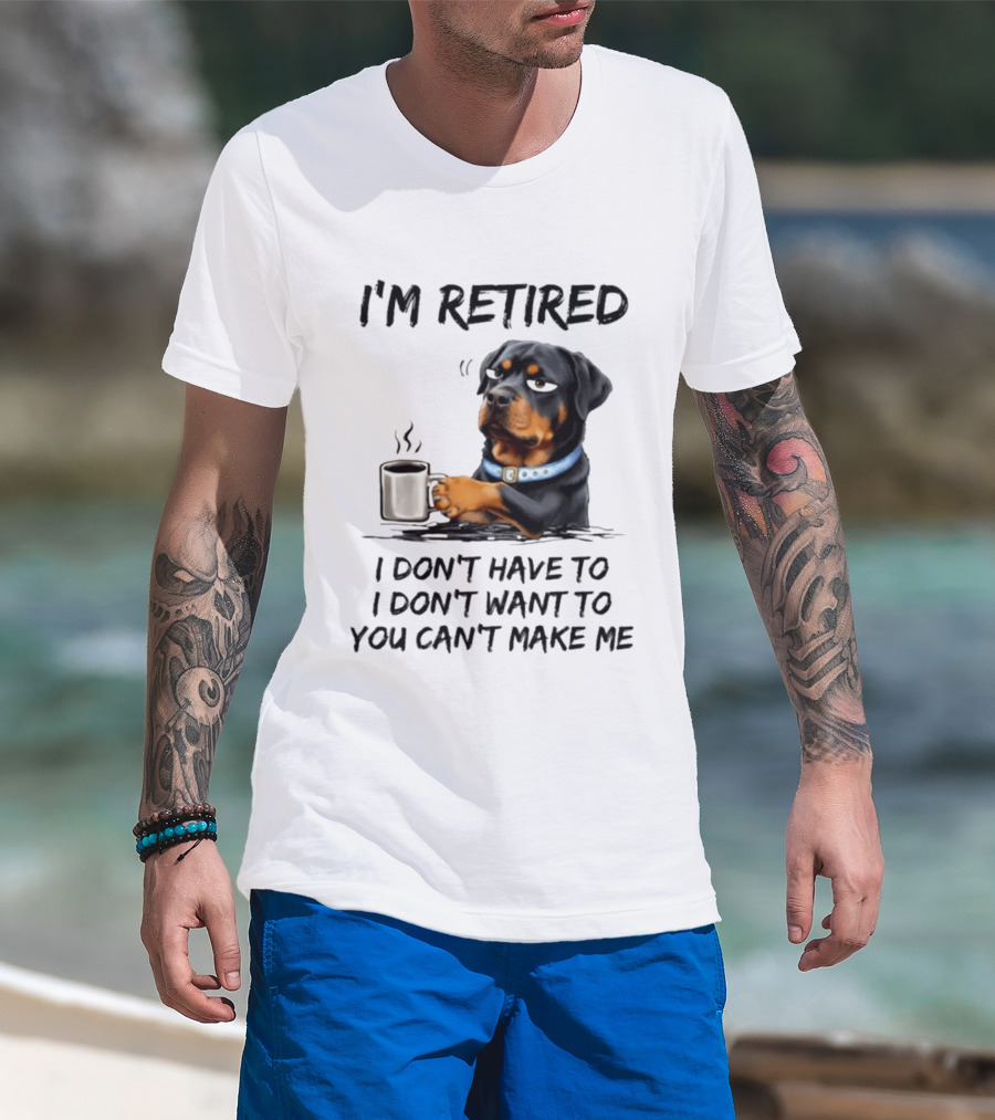 I'm Retired Rottweiler Drinking Coffee I Don't Have To I Don't Want To You Can't Make Me T-Shirt
