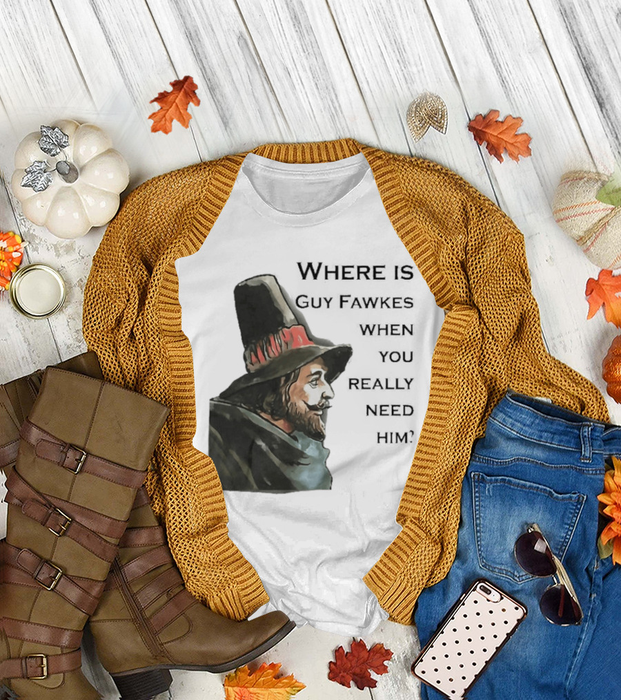 Where Is Guy Fawkes When You Really Need Him Historical Figure Reference T-Shirt