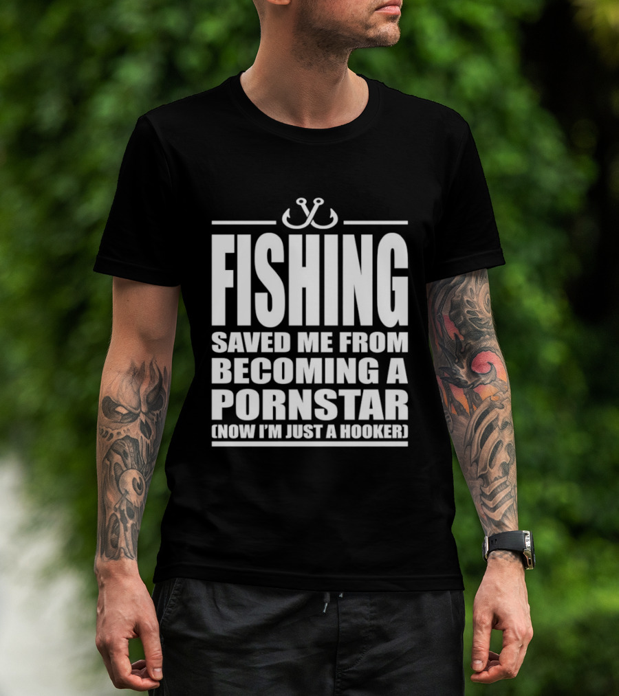 Fishing Saved Me From Becoming A Pornstar Now I'm Just A Hooker Humor Fishing Hooks T-Shirt