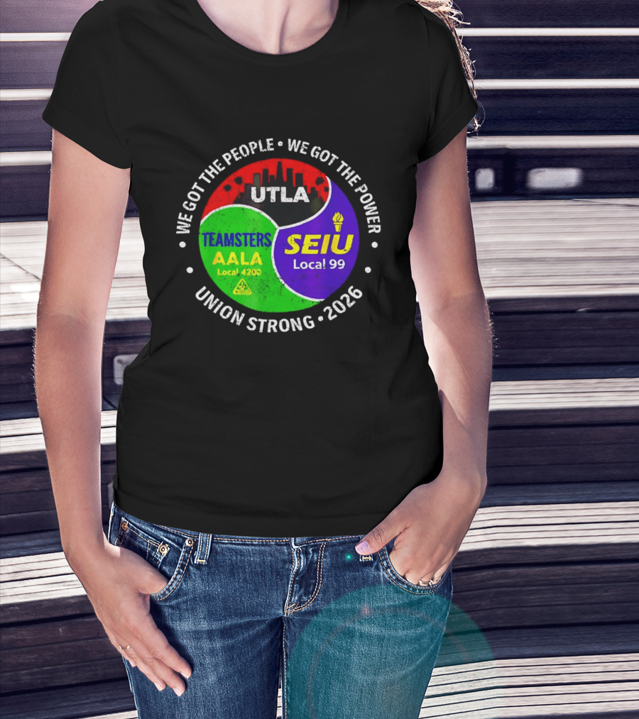 We Got The People We Got The Power UTLA SEIU Local 99 Teamsters AALA Local 4200 Union Strong 2026 T-Shirt