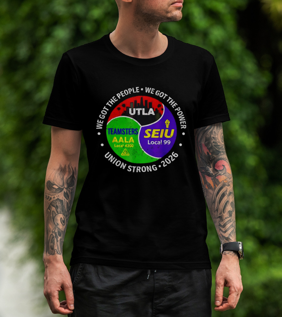 We Got The People We Got The Power UTLA SEIU Local 99 Teamsters AALA Local 4200 Union Strong 2026 T-Shirt