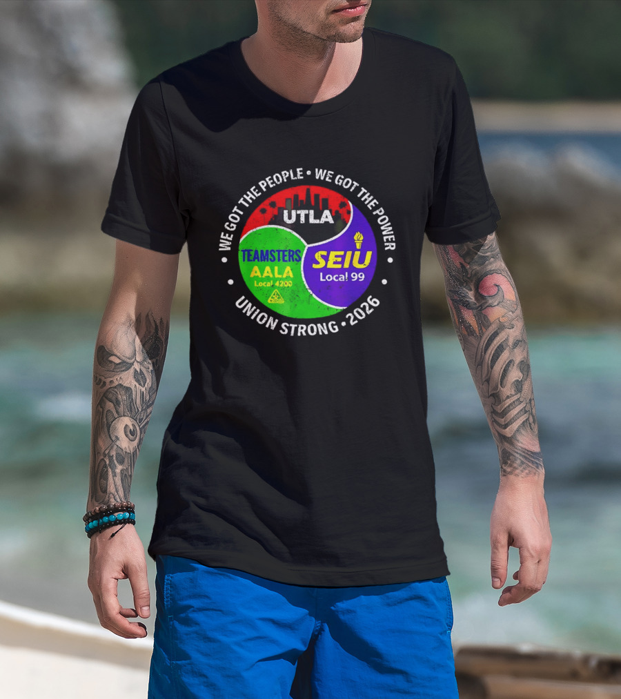 We Got The People We Got The Power UTLA SEIU Local 99 Teamsters AALA Local 4200 Union Strong 2026 T-Shirt