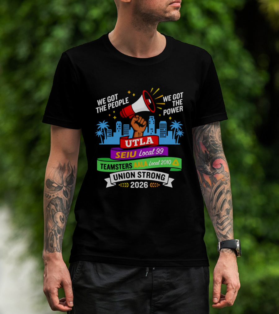 We Got The People The Power UTLA SEIU AALA Teamsters Local 2010 Union Strong 2026 T-Shirt