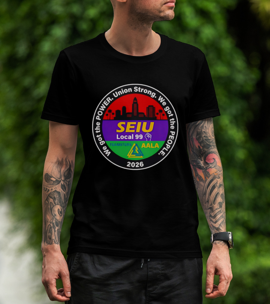 We Got The Power SEIU Local 99 Union Strong Teamsters AALA 2026 T-Shirt