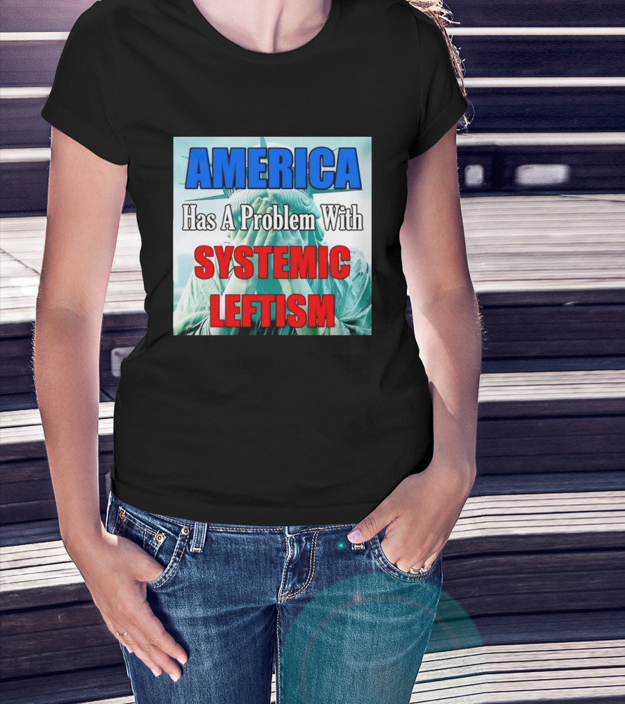 America Has A Problem With Systemic Leftism Statue Of Liberty Cry T-Shirt