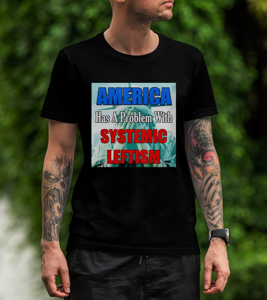 America Has A Problem With Systemic Leftism Statue Of Liberty Cry T-Shirt