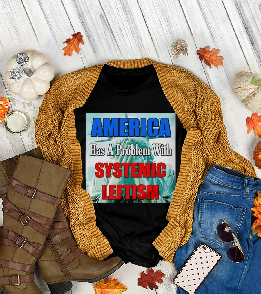 America Has a Problem with Systemic Leftism Statue of Liberty Cry T-Shirt