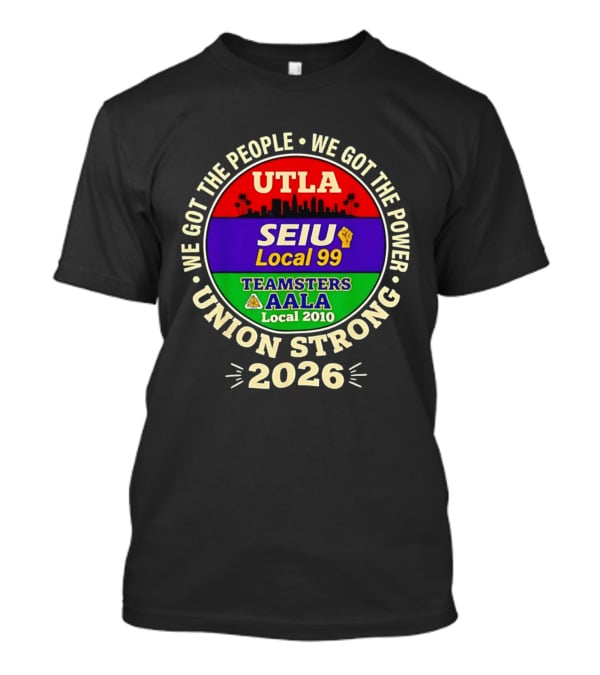 We Got The People We Got The Power UTLA SEIU Local 99 Teamsters AALA Local 2010 Union Strong 2026 T-Shirt